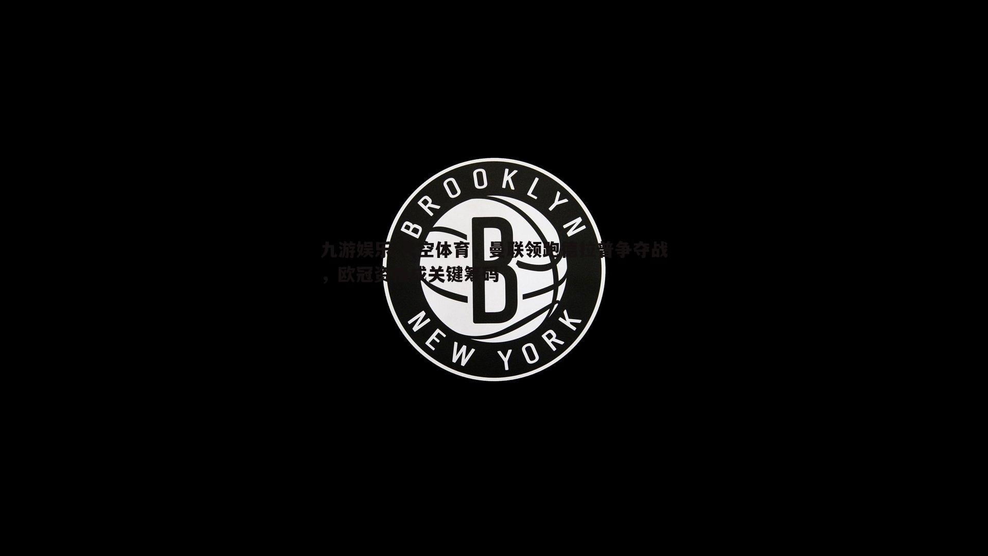 天空体育，曼联领跑德拉普争夺战，欧冠资格成关键筹码