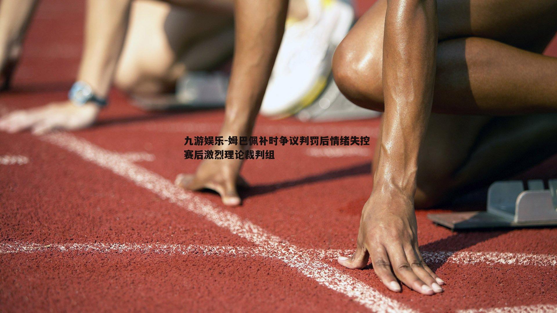 姆巴佩补时争议判罚后情绪失控 赛后激烈理论裁判组