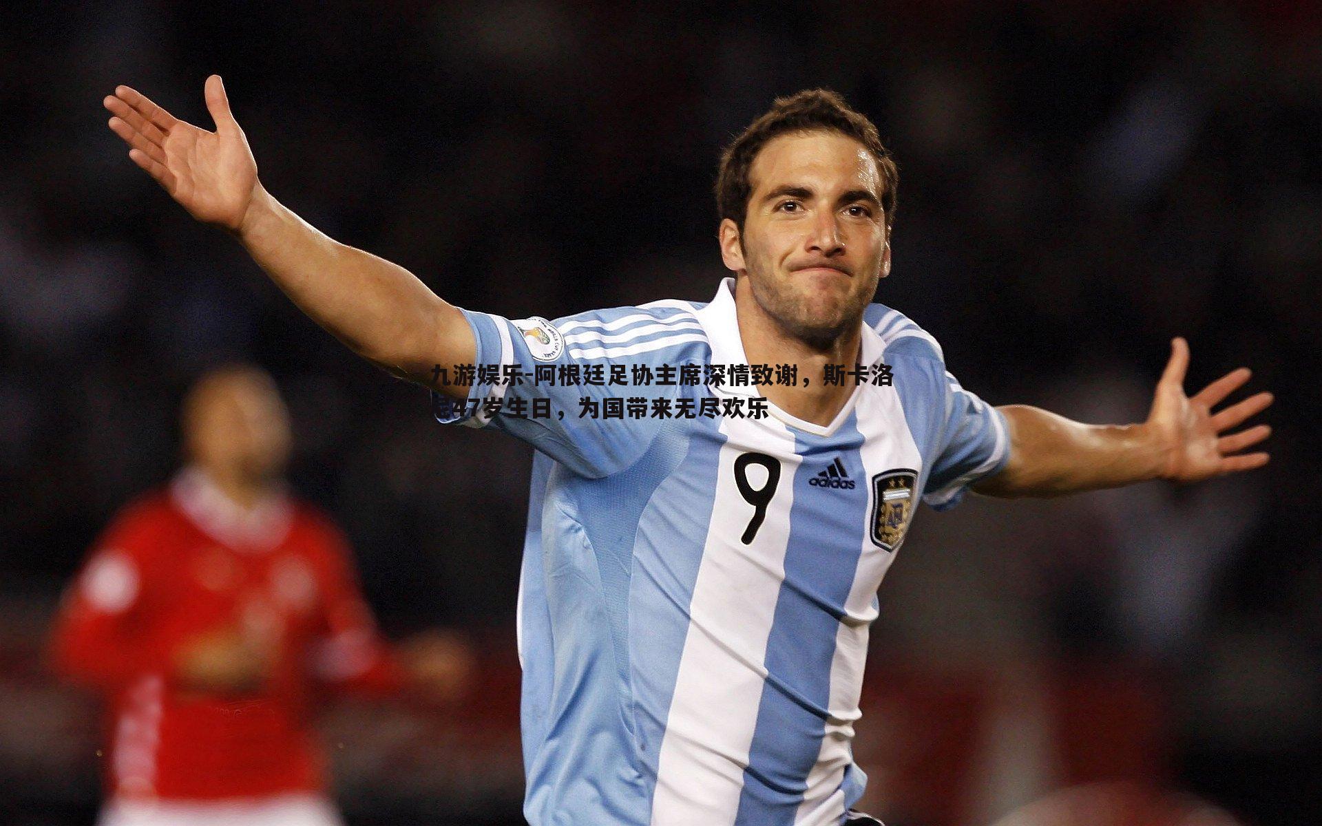 阿根廷足协主席深情致谢,斯卡洛尼47岁生日,为国带来无尽欢乐