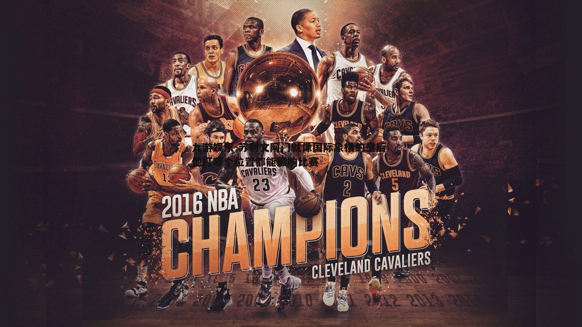 苏利文阿门就像国际象棋的皇后 他打哪个位置都能影响比赛