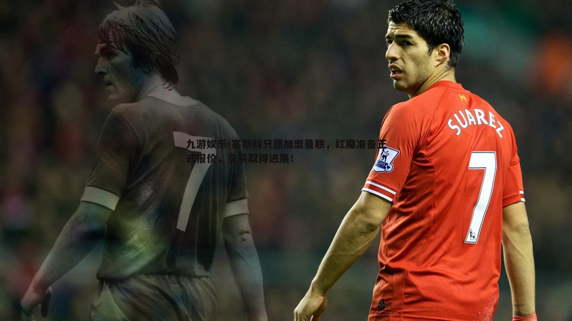 塞斯科只愿加盟曼联,红魔准备正式报价,交易取得进展!
